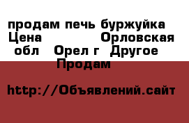 продам печь буржуйка › Цена ­ 16 000 - Орловская обл., Орел г. Другое » Продам   